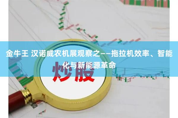 金牛王 汉诺威农机展观察之——拖拉机效率、智能化与新能源革命