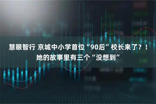 慧眼智行 京城中小学首位“90后”校长来了？！她的故事里有三个“没想到”