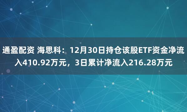 通盈配资 海思科:12月30日持仓该股ETF资金净流入410.92万元,3日累计净流入216.28万元