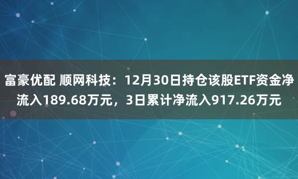 富豪优配 顺网科技：12月30日持仓该股ETF资金净流入189.68万元，3日累计净流入917.26万元