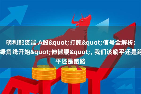 明利配资端 A股"打盹"信号全解析: 当绿角线开始"伸懒腰", 我们该躺平还是跑路