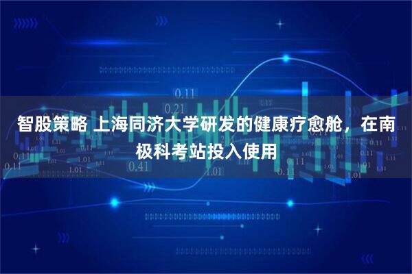 智股策略 上海同济大学研发的健康疗愈舱，在南极科考站投入使用