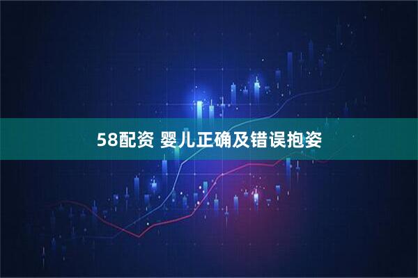 58配资 婴儿正确及错误抱姿